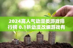 2024高人气动漫类游戏排行榜 0.1折动漫改编游戏有哪些