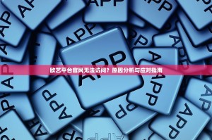 欧艺平台官网无法访问？原因分析与应对指南