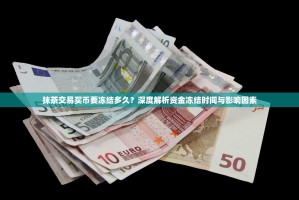 抹茶交易买币要冻结多久？深度解析资金冻结时间与影响因素
