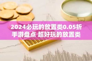 2024必玩的放置类0.05折手游盘点 超好玩的放置类0.05折手游推荐大全