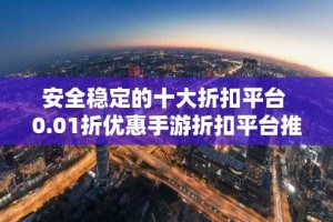 安全稳定的十大折扣平台 0.01折优惠手游折扣平台推荐