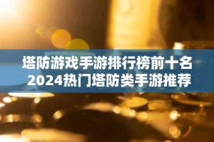 塔防游戏手游排行榜前十名 2024热门塔防类手游推荐