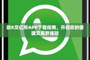 欧K交亿所APP下载指南，开启您的便捷交易新体验