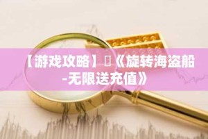 【游戏攻略】​《旋转海盗船-无限送充值》