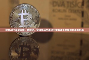 欧易APP未来走势，合规化、全球化与生态化三重驱动下的加密货币新机遇