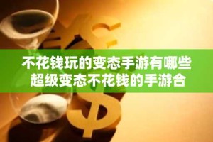 不花钱玩的变态手游有哪些 超级变态不花钱的手游合集