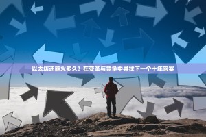 以太坊还能火多久？在变革与竞争中寻找下一个十年答案