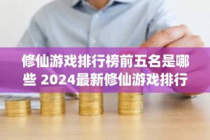 修仙游戏排行榜前五名是哪些 2024最新修仙游戏排行榜top5