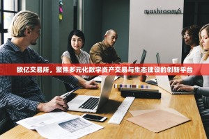 欧亿交易所，聚焦多元化数字资产交易与生态建设的创新平台