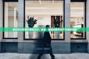 欧亿交亿所官方网站入口，安全、便捷的数字资产交易新选择