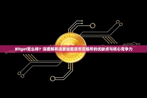 Bitget怎么样？深度解析这家加密货币交易所的优缺点与核心竞争力