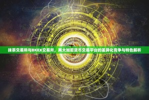 抹茶交易所与BKEX交易所，两大加密货币交易平台的差异化竞争与特色解析