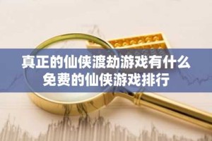 真正的仙侠渡劫游戏有什么 免费的仙侠游戏排行