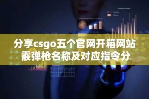 分享csgo五个官网开箱网站 霰弹枪名称及对应指令分享