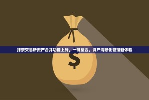 抹茶交易所资产合并功能上线，一键整合，资产清晰化管理新体验