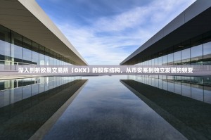 深入剖析欧易交易所（OKX）的股东结构，从币安系到独立发展的蜕变