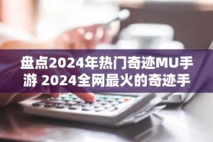 盘点2024年热门奇迹MU手游 2024全网最火的奇迹手游排行榜第一名