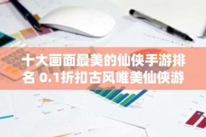 十大画面最美的仙侠手游排名 0.1折扣古风唯美仙侠游戏推荐