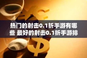 热门的射击0.1折手游有哪些 最好的射击0.1折手游排行榜