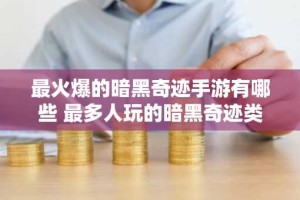 最火爆的暗黑奇迹手游有哪些 最多人玩的暗黑奇迹类手游排行榜推荐