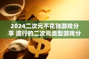 2024二次元不花钱游戏分享 流行的二次元类型游戏分享