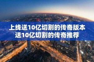 上线送10亿切割的传奇版本 送10亿切割的传奇推荐