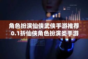 角色扮演仙侠武侠手游推荐 0.1折仙侠角色扮演类手游排行榜