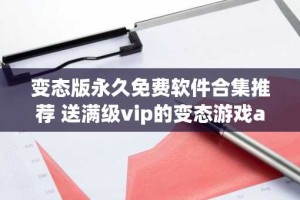 变态版永久免费软件合集推荐 送满级vip的变态游戏app有哪些