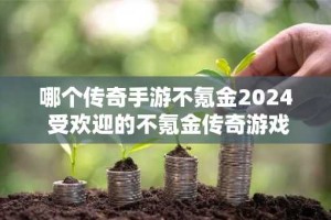 哪个传奇手游不氪金2024 受欢迎的不氪金传奇游戏推荐