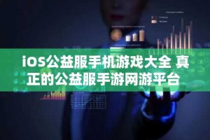 iOS公益服手机游戏大全 真正的公益服手游网游平台