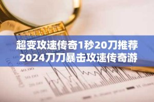 超变攻速传奇1秒20刀推荐 2024刀刀暴击攻速传奇游戏排行榜