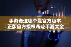 手游奇迹哪个是官方版本 正版官方授权奇迹手游大全