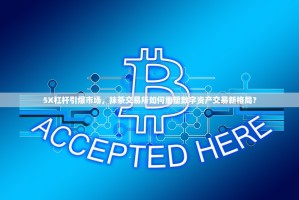 5X杠杆引爆市场，抹茶交易所如何重塑数字资产交易新格局？