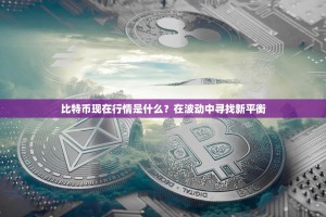 比特币现在行情是什么？在波动中寻找新平衡