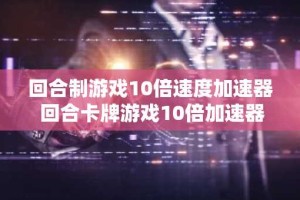 回合制游戏10倍速度加速器 回合卡牌游戏10倍加速器推荐