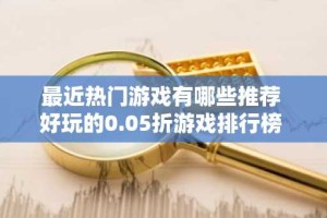 最近热门游戏有哪些推荐 好玩的0.05折游戏排行榜