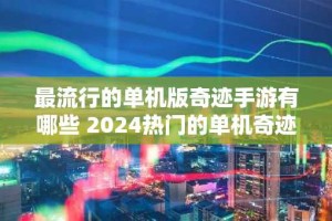 最流行的单机版奇迹手游有哪些 2024热门的单机奇迹手游合集