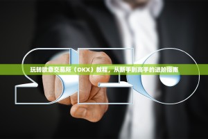 玩转欧意交易所（OKX）教程，从新手到高手的进阶指南