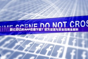 欧亿交亿所APP在哪下载？官方渠道与安全指南全解析