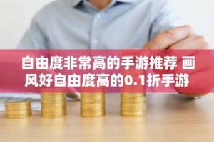 自由度非常高的手游推荐 画风好自由度高的0.1折手游合集