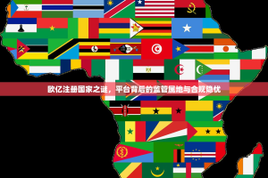 欧亿注册国家之谜，平台背后的监管属地与合规隐忧