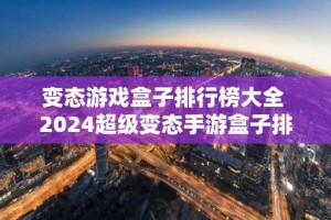 变态游戏盒子排行榜大全 2024超级变态手游盒子排名