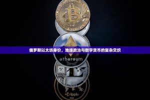 俄罗斯以太坊身价，地缘政治与数字货币的复杂交织