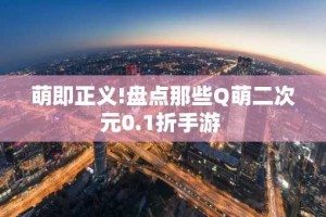萌即正义!盘点那些Q萌二次元0.1折手游