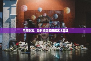 苹果欧艺，当科技巨匠邂逅艺术灵魂