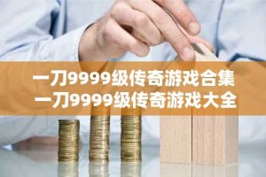 一刀9999级传奇游戏合集 一刀9999级传奇游戏大全