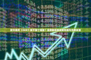 欧交易所（OKX）属于哪个国家？深度解析其全球布局与合规发展