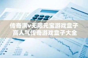 传奇满v无限元宝游戏盒子 高人气传奇游戏盒子大全