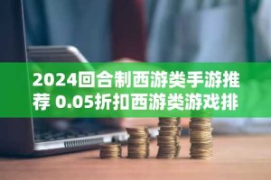 2024回合制西游类手游推荐 0.05折扣西游类游戏排行榜