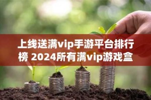 上线送满vip手游平台排行榜 2024所有满vip游戏盒子推荐
